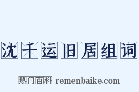 沈千运旧居组词是什么意思的图片